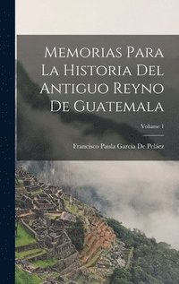 bokomslag Memorias Para La Historia Del Antiguo Reyno De Guatemala; Volume 1