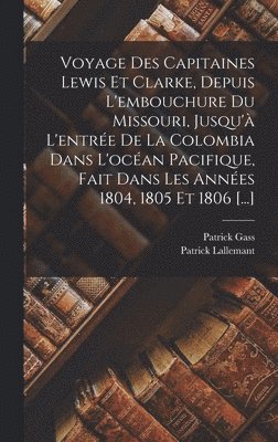 Voyage Des Capitaines Lewis Et Clarke, Depuis L'embouchure Du Missouri, Jusqu'à L'entrée De La Colombia Dans L'océan Pacifique, Fait Dans Les Années 1804, 1805 Et 1806 [...]