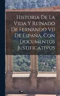 bokomslag Historia De La Vida Y Reinado De Fernando VII De España, Con Documentos Justificativos