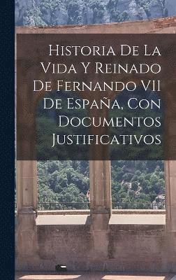 bokomslag Historia De La Vida Y Reinado De Fernando VII De España, Con Documentos Justificativos