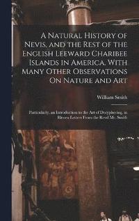 bokomslag A Natural History of Nevis, and the Rest of the English Leeward Charibee Islands in America. With Many Other Observations On Nature and Art; Particularly, an Introduction to the Art of Decyphering.