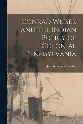 Joseph Solomon Walton - Conrad Weiser and the Indian Policy of Colonial Pennsylvania, Häftad