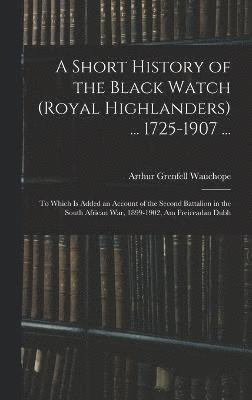 Arthur Grenfell Wauchope - Short History of the Black Watch (Royal Highlanders) ... 1725-1907 ..., Inbunden