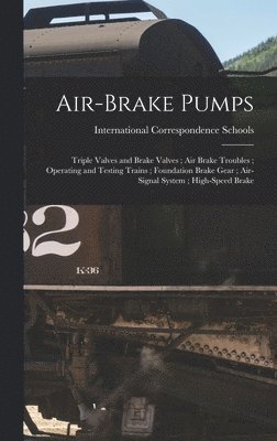 bokomslag Air-Brake Pumps; Triple Valves and Brake Valves; Air Brake Troubles; Operating and Testing Trains; Foundation Brake Gear; Air-Signal System; High-Speed Brake