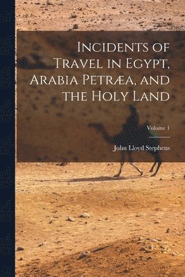 John Lloyd Stephens - Incidents of Travel in Egypt, Arabia Petræa, and the Holy Land; Volume 1, Häftad