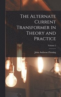 bokomslag The Alternate Current Transformer in Theory and Practice; Volume 2