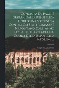 bokomslag Congiura De Pazzi E Guerra Dalla Repubblica Fiorentina Sostenuta Contro Gli Stati Romano E Napolitano Dall' Anno 1478 Al 1480...Estratta Da' Codici Della Repubblica Medesima...