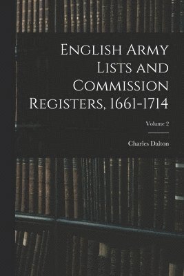 English Army Lists and Commission Registers, 1661-1714; Volume 2 1