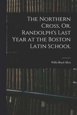 Willis Boyd Allen - Northern Cross, Or, Randolph's Last Year at the Boston Latin School, Häftad