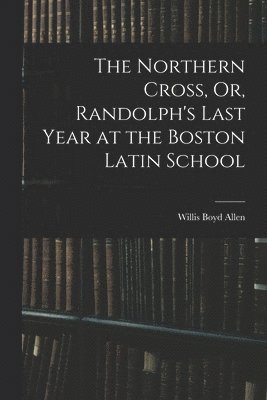 The Northern Cross, Or, Randolph's Last Year at the Boston Latin School 1