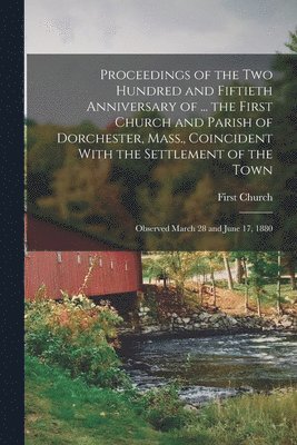 bokomslag Proceedings of the Two Hundred and Fiftieth Anniversary of ... the First Church and Parish of Dorchester, Mass., Coincident With the Settlement of the Town