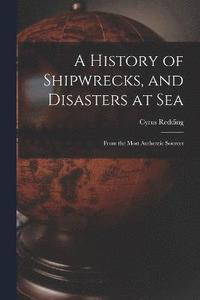 bokomslag A History of Shipwrecks, and Disasters at Sea