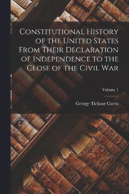 Constitutional History of the United States From Their Declaration of Independence to the Close of the Civil War; Volume 1 1