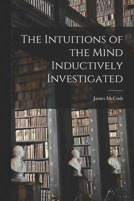 James McCosh, James Mccosh - Intuitions of the Mind Inductively Investigated, Häftad