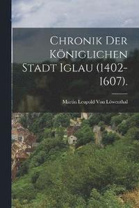 bokomslag Chronik der kniglichen Stadt Iglau (1402-1607).