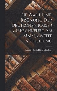 bokomslag Die Wahl Und Krnung Der Deutschen Kaiser Zu Frankfurt Am Main, Zweite Abtheilung