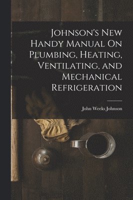 bokomslag Johnson's New Handy Manual On Plumbing, Heating, Ventilating, and Mechanical Refrigeration