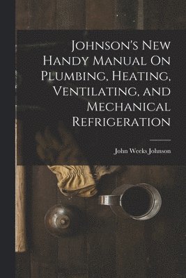 Johnson's New Handy Manual On Plumbing, Heating, Ventilating, and Mechanical Refrigeration 1