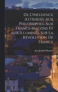 bokomslag De L'influence Attribue Aux Philosophes, Aux Francs-Maons Et Aux Illumins, Sur La Rvolution De France