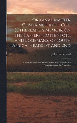 John Sutherland - Original Matter Contained in Lt. Col. Sutherland's Memoir On the Kaffers, Hottentots, and Bosjemans, of South Africa, Heads 1St and 2Nd, Inbunden