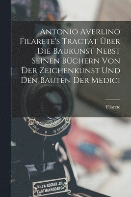 bokomslag Antonio Averlino Filarete's Tractat ber Die Baukunst Nebst Seinen Bchern Von Der Zeichenkunst Und Den Bauten Der Medici