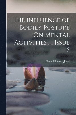 Elmer Ellsworth Jones - Influence of Bodily Posture On Mental Activities ..., Issue 6, Häftad