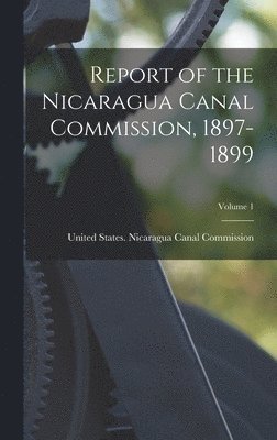 Report of the Nicaragua Canal Commission, 1897-1899; Volume 1 1