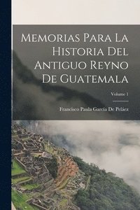 bokomslag Memorias Para La Historia Del Antiguo Reyno De Guatemala; Volume 1