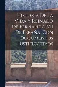 bokomslag Historia De La Vida Y Reinado De Fernando VII De España, Con Documentos Justificativos