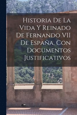 bokomslag Historia De La Vida Y Reinado De Fernando VII De España, Con Documentos Justificativos