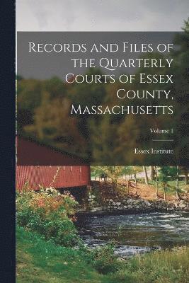 Records and Files of the Quarterly Courts of Essex County, Massachusetts; Volume 1 1