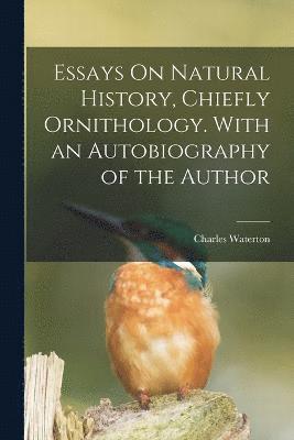 Essays On Natural History, Chiefly Ornithology. With an Autobiography of the Author 1