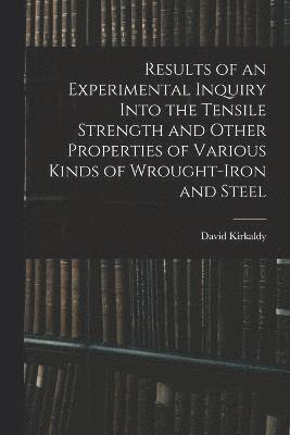 bokomslag Results of an Experimental Inquiry Into the Tensile Strength and Other Properties of Various Kinds of Wrought-Iron and Steel