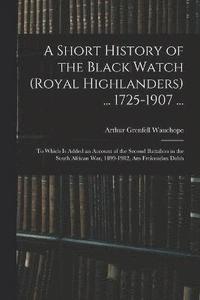 bokomslag A Short History of the Black Watch (Royal Highlanders) ... 1725-1907 ...