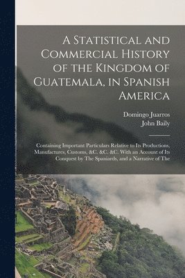 John Baily, Domingo Juarros - Statistical and Commercial History of the Kingdom of Guatemala, in Spanish America, Häftad
