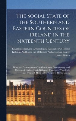 The Social State of the Southern and Eastern Counties of Ireland in the Sixteenth Century 1