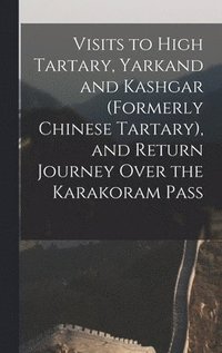 bokomslag Visits to High Tartary, Yarkand and Kashgar (Formerly Chinese Tartary), and Return Journey Over the Karakoram Pass