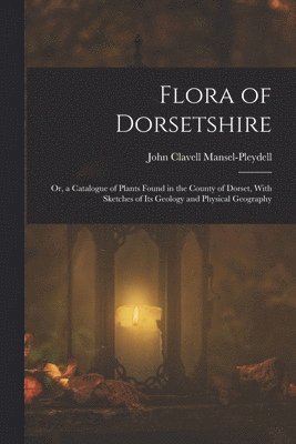 John Clavell Mansel-Pleydell - Flora of Dorsetshire, Häftad