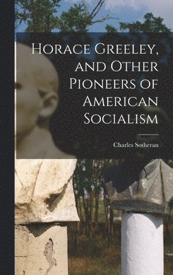 bokomslag Horace Greeley, and Other Pioneers of American Socialism