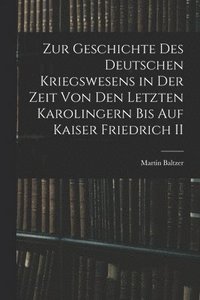 bokomslag Zur Geschichte Des Deutschen Kriegswesens in Der Zeit Von Den Letzten Karolingern Bis Auf Kaiser Friedrich II