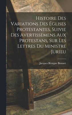 bokomslag Histoire Des Variations Des glises Protestantes, Suivie Des Avertissemens Aux Protestans, Sur Les Lettres Du Ministre Jurieu