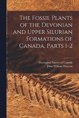 The Fossil Plants of the Devonian and Upper Silurian Formations of Canada, Parts 1-2 1