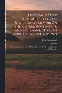 bokomslag Original Matter Contained in Lt. Col. Sutherland's Memoir On the Kaffers, Hottentots, and Bosjemans, of South Africa, Heads 1St and 2Nd