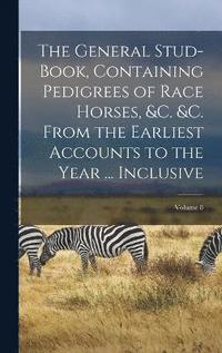 bokomslag General Stud-Book, Containing Pedigrees of Race Horses, &c. &c. From the Earliest Accounts to the Year ... Inclusive; Volume 8