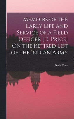 David Price - Memoirs of the Early Life and Service of a Field Officer [D. Price] On the Retired List of the Indian Army, Inbunden