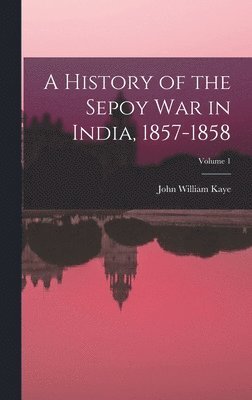 bokomslag A History of the Sepoy War in India, 1857-1858; Volume 1