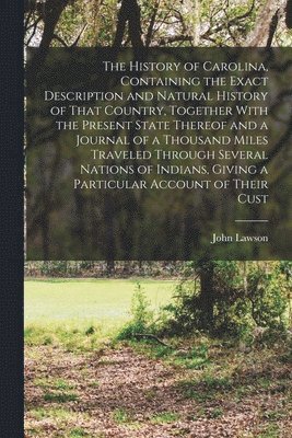 bokomslag The History of Carolina, Containing the Exact Description and Natural History of That Country, Together With the Present State Thereof and a Journal of a Thousand Miles Traveled Through Several