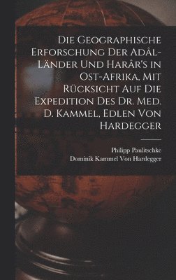 bokomslag Die Geographische Erforschung Der Adl-Lnder Und Harr's in Ost-Afrika, Mit Rcksicht Auf Die Expedition Des Dr. Med. D. Kammel, Edlen Von Hardegger