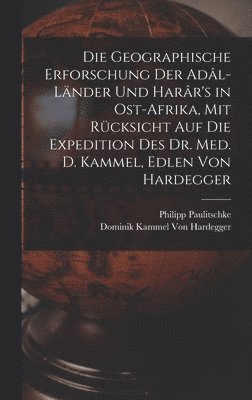 Die Geographische Erforschung Der Adl-Lnder Und Harr's in Ost-Afrika, Mit Rcksicht Auf Die Expedition Des Dr. Med. D. Kammel, Edlen Von Hardegger 1