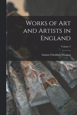 Works of Art and Artists in England; Volume 3 1
